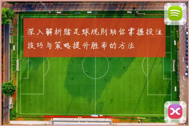 深入解析赌足球规则助你掌握投注技巧与策略提升胜率的方法