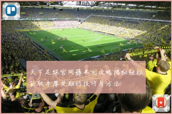 天下足球官网薅羊毛攻略揭秘轻松获取丰厚奖励的技巧与方法