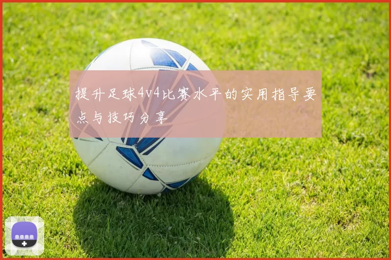 提升足球4v4比赛水平的实用指导要点与技巧分享