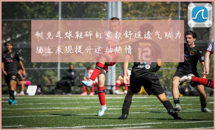 耐克足球鞋碎钉女款舒适透气助力场上表现提升运动热情