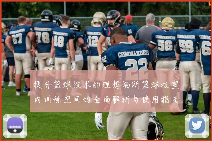 提升篮球技术的理想场所篮球板室内训练空间的全面解析与使用指南