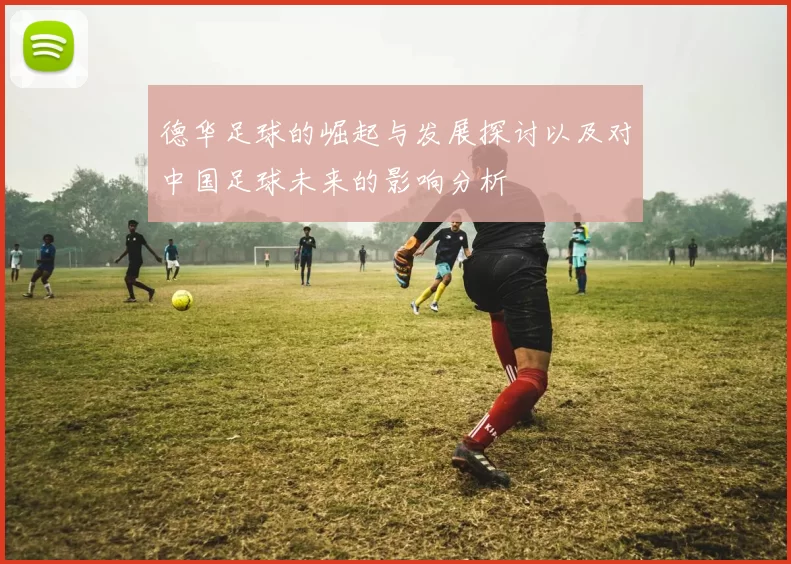 德华足球的崛起与发展探讨以及对中国足球未来的影响分析
