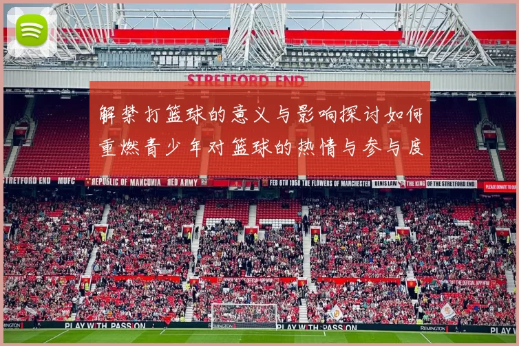 解禁打篮球的意义与影响探讨如何重燃青少年对篮球的热情与参与度